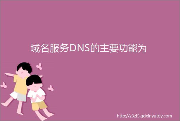 域名服务DNS的主要功能为